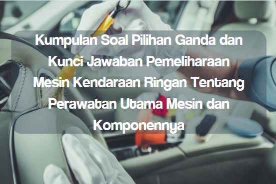 Berapakah Komponen Pemeliharaan Berkala Mesin Kendaraan Ringan. Kumpulan Soal Pilihan Ganda dan Kunci Jawaban Pemeliharaan