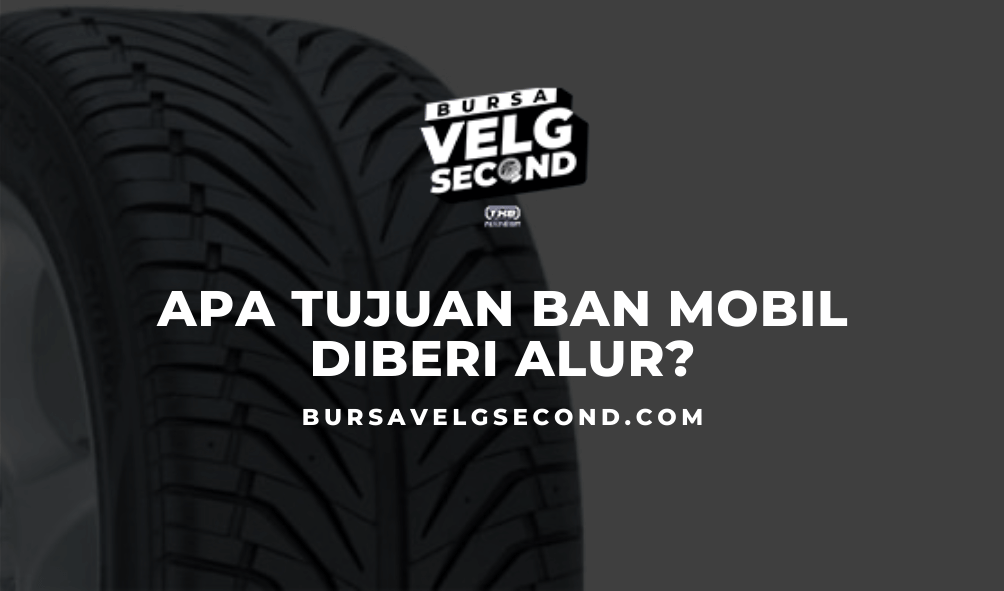 Ban Mobil Diberi Alur Supaya. Apa Tujuan Ban Mobil Diberi Alur? Penjelasan Lengkap