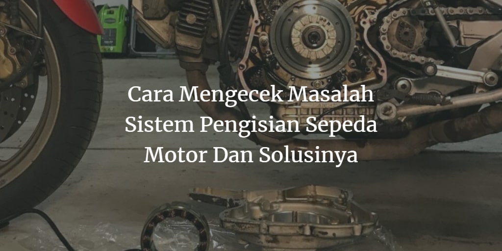 Kerusakan Pada Sistem Pengisian Sepeda Motor Dan Cara Mengatasinya. Cara Mengecek Masalah Sistem Pengisian Sepeda Motor!