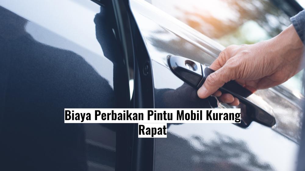 Cara Memperbaiki Pintu Mobil Yang Tidak Rapat. Biaya Perbaikan Pintu Mobil Kurang Rapat dan Penyebabnya