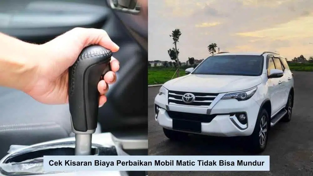 Mobil Matic Tidak Bisa Mundur. Cek Kisaran Biaya Perbaikan Mobil Matic Tidak Bisa Mundur