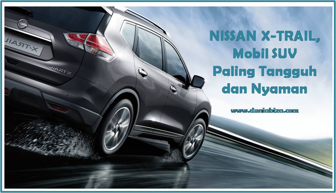 Nissan X-trail, Mobil Suv Paling Tangguh Dan Nyaman. NISSAN X-TRAIL, MOBIL SUV PALING TANGGUH DAN NYAMAN