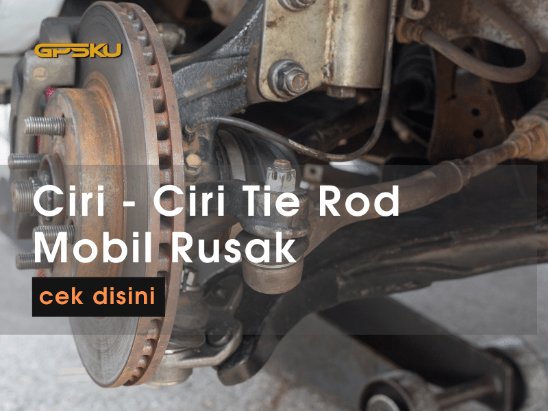 Ciri Ciri Tie Rod Avanza Rusak. Ciri – Ciri Tie Rod Mobil Rusak