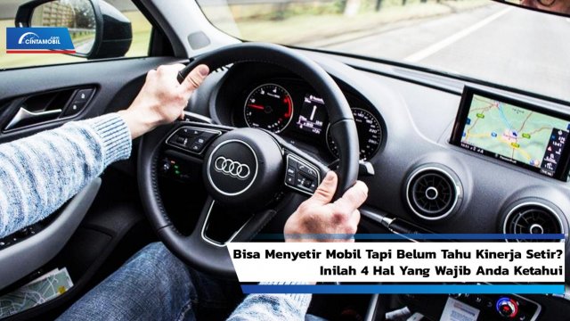 Cara Kerja Stir Mobil. Bisa Menyetir Mobil Tapi Belum Tahu Kinerja Setir? Inilah 4 Hal