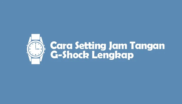 Cara Mengatur Jam Casio. Cara Setting Jam G-Shock Lengkap Semua Tipe