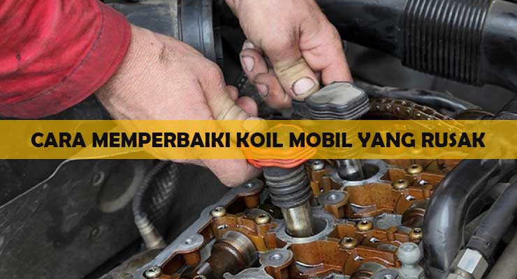 Cara Memperbaiki Koil Mobil Yang Rusak. √ Simak ! 4 Cara Memperbaiki Koil Mobil yang Rusak