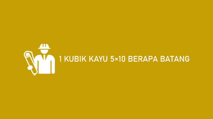 1 Kubik Kayu 5x10 Berapa Batang. 1 Kubik Kayu 5x10 Berapa Batang ? Rumus & Cara Menghitung