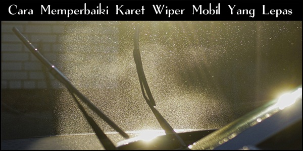 Cara Memperbaiki Karet Wiper Mobil. Cara Memperbaiki Karet Wiper Mobil Yang Lepas