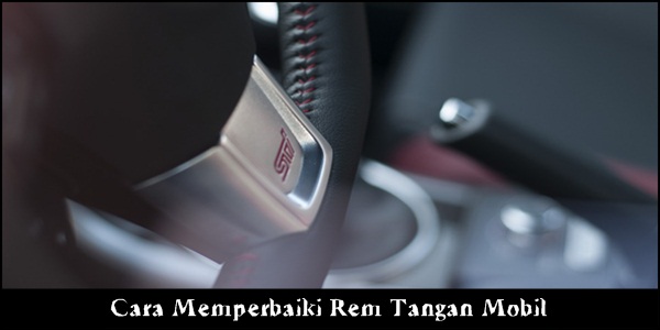 Cara Memperbaiki Rem Tangan Mobil Yang Rusak. Cara Memperbaiki Rem Tangan Mobil Yang Rusak