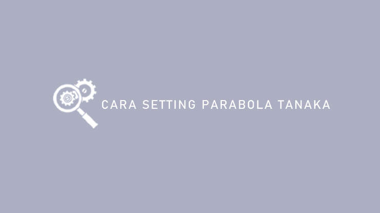 Cara Memasang Parabola Tanaka. 5 Cara Setting Parabola Tanaka : Tambah Saluran & Satelit