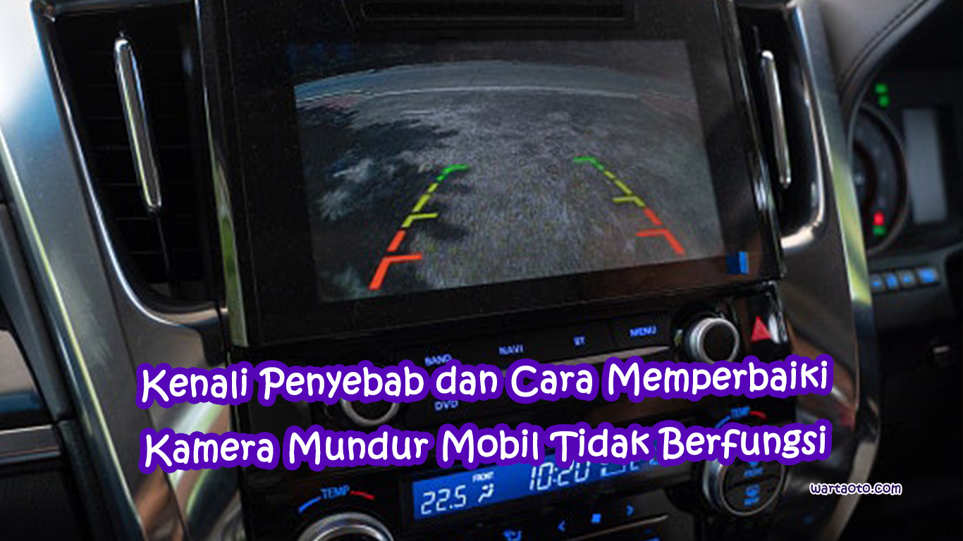 Ciri Ciri Kamera Mundur Rusak. Kenali Penyebab dan Cara Memperbaiki Kamera Mundur Mobil