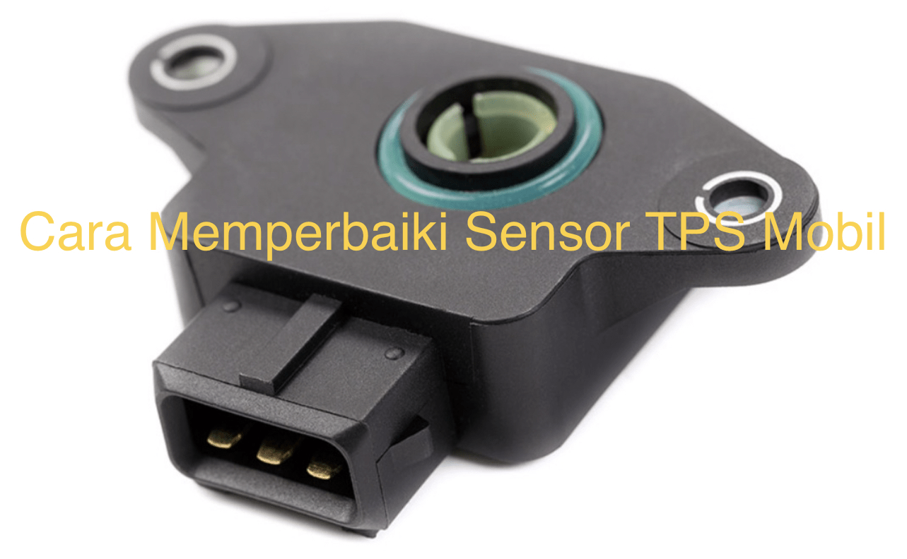 Cara Memperbaiki Sensor Tps Mobil. Cara Memperbaiki Sensor TPS Mobil